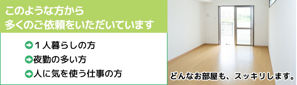このような方から多くのご依頼をいただいています。１人暮らしの方・夜勤の多い方・人に気を使う仕事の方