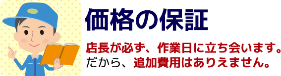 価格の保証 店長が必ず、作業日に立ち会います