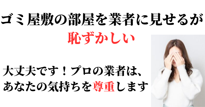 ゴミ屋敷の部屋を業者に見せるのも、恥ずかしい
